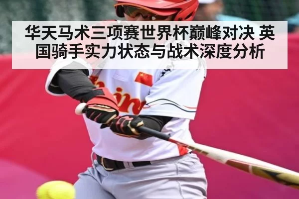 华天马术三项赛世界杯巅峰对决 英国骑手实力状态与战术深度分析 - OBSports